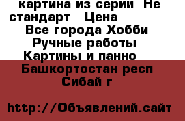 картина из серии- Не стандарт › Цена ­ 19 000 - Все города Хобби. Ручные работы » Картины и панно   . Башкортостан респ.,Сибай г.